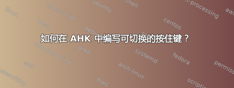 如何在 AHK 中编写可切换的按住键？