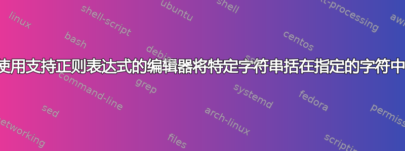 使用支持正则表达式的编辑器将特定字符串括在指定的字符中