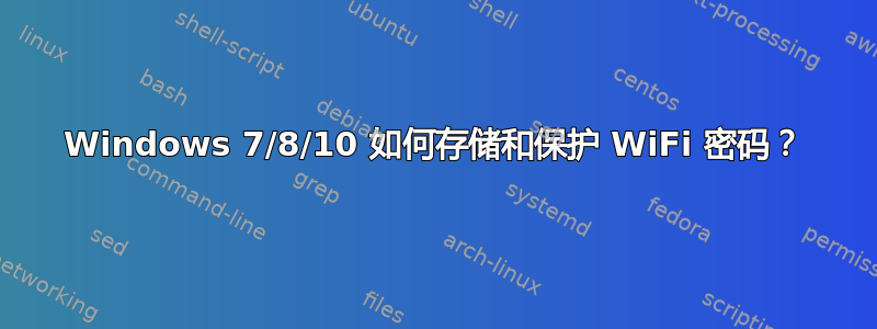 Windows 7/8/10 如何存储和保护 WiFi 密码？