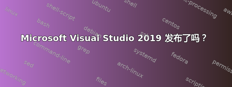 Microsoft Visual Studio 2019 发布了吗？