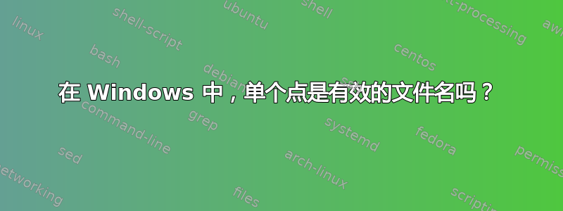 在 Windows 中，单个点是有效的文件名吗？