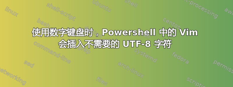 使用数字键盘时，Powershell 中的 Vim 会插入不需要的 UTF-8 字符