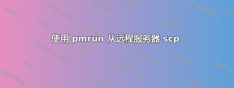 使用 pmrun 从远程服务器 scp