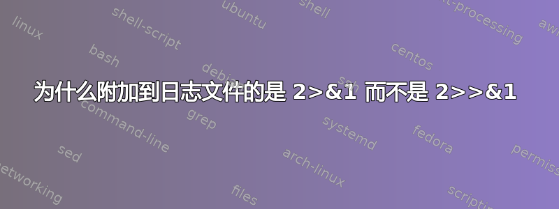 为什么附加到日志文件的是 2>&1 而不是 2>>&1