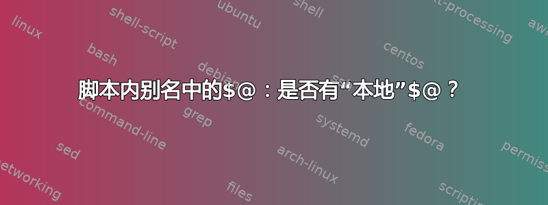 脚本内别名中的$@：是否有“本地”$@？