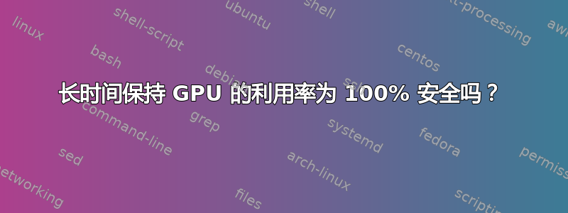 长时间保持 GPU 的利用率为 100% 安全吗？