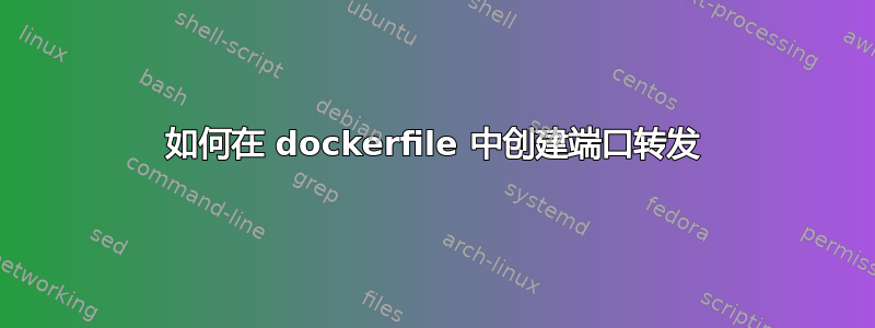 如何在 dockerfile 中创建端口转发