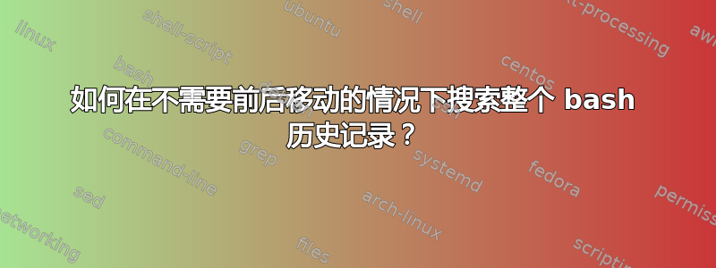 如何在不需要前后移动的情况下搜索整个 bash 历史记录？