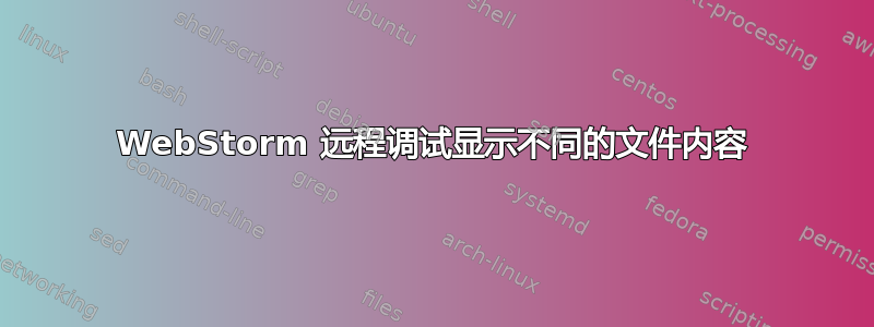 WebStorm 远程调试显示不同的文件内容