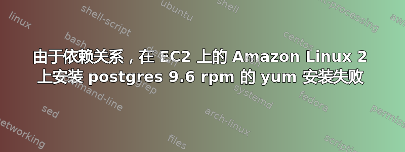 由于依赖关系，在 EC2 上的 Amazon Linux 2 上安装 postgres 9.6 rpm 的 yum 安装失败