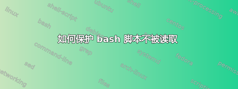 如何保护 bash 脚本不被读取