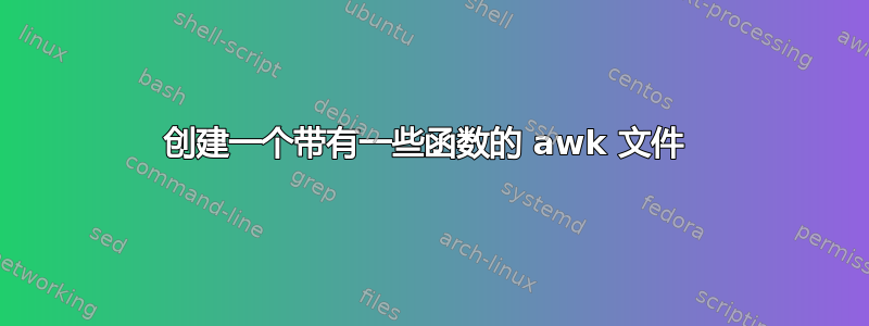 创建一个带有一些函数的 awk 文件 