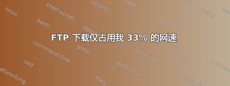 FTP 下载仅占用我 33% 的网速