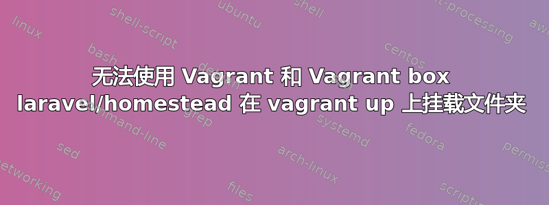 无法使用 Vagrant 和 Vagrant box laravel/homestead 在 vagrant up 上挂载文件夹