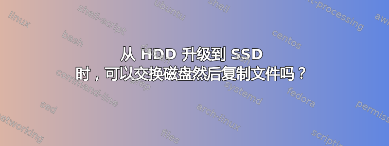 从 HDD 升级到 SSD 时，可以交换磁盘然后复制文件吗？
