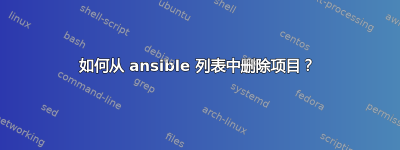 如何从 ansible 列表中删除项目？