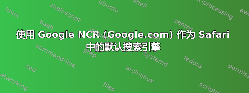 使用 Google NCR (Google.com) 作为 Safari 中的默认搜索引擎