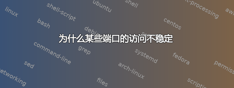 为什么某些端口的访问不稳定