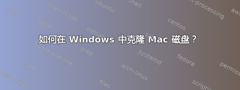 如何在 Windows 中克隆 Mac 磁盘？