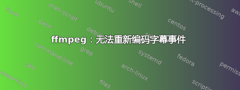 ffmpeg：无法重新编码字幕事件