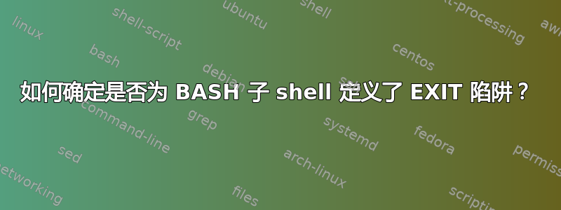 如何确定是否为 BASH 子 shell 定义了 EXIT 陷阱？