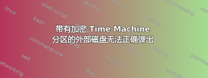 带有加密 Time Machine 分区的外部磁盘无法正确弹出
