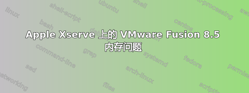 Apple Xserve 上的 VMware Fusion 8.5 内存问题