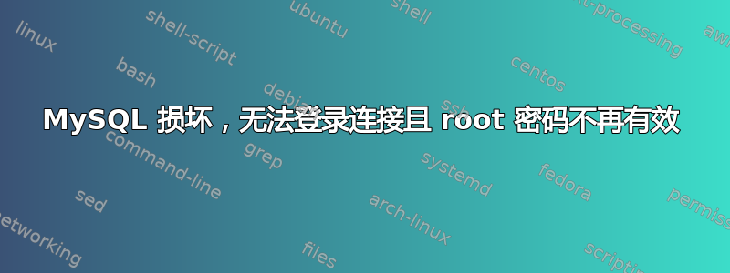 MySQL 损坏，无法登录连接且 root 密码不再有效