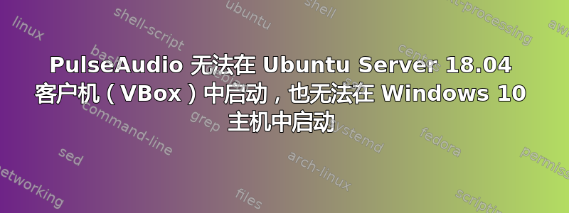 PulseAudio 无法在 Ubuntu Server 18.04 客户机（VBox）中启动，也无法在 Windows 10 主机中启动