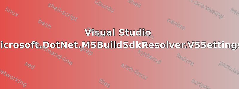 Visual Studio 2017：'Microsoft.DotNet.MSBuildSdkResolver.VSSettings'引发异常