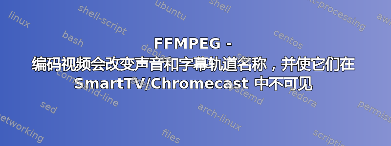 FFMPEG - 编码视频会改变声音和字幕轨道名称，并使它们在 SmartTV/Chromecast 中不可见