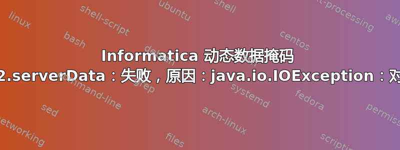 Informatica 动态数据掩码 RoutePeer-2.serverData：失败，原因：java.io.IOException：对等方重置连接