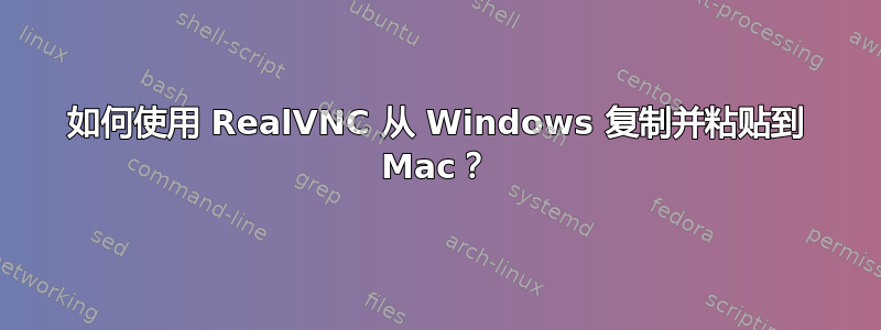 如何使用 RealVNC 从 Windows 复制并粘贴到 Mac？