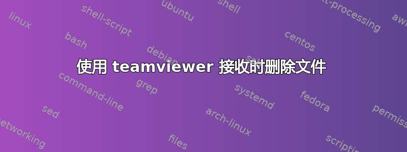 使用 teamviewer 接收时删除文件