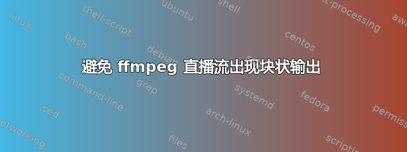 避免 ffmpeg 直播流出现块状输出