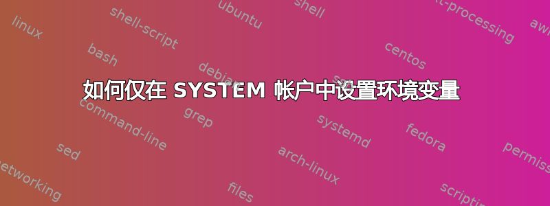 如何仅在 SYSTEM 帐户中设置环境变量