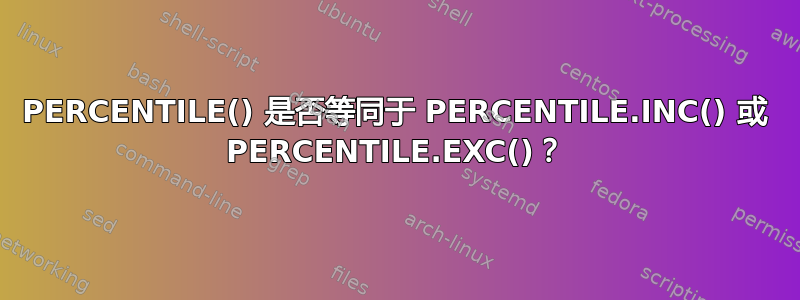 PERCENTILE() 是否等同于 PERCENTILE.INC() 或 PERCENTILE.EXC()？