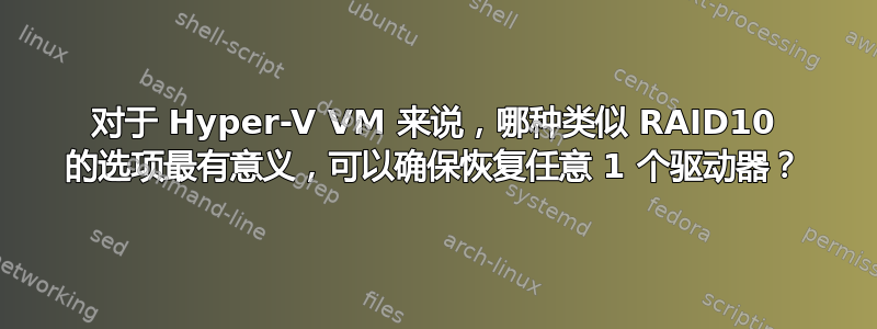 对于 Hyper-V VM 来说，哪种类似 RAID10 的选项最有意义，可以确保恢复任意 1 个驱动器？