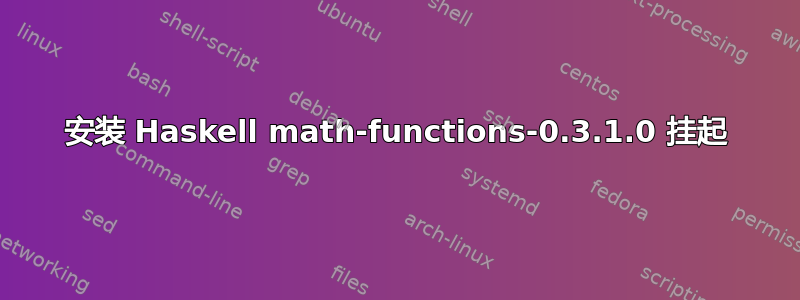 安装 Haskell math-functions-0.3.1.0 挂起