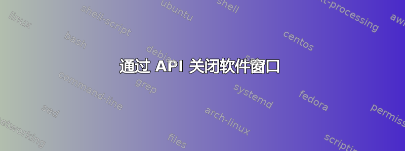 通过 API 关闭软件窗口