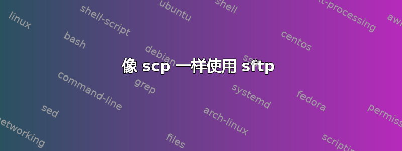 像 scp 一样使用 sftp