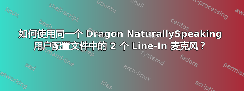 如何使用同一个 Dragon NaturallySpeaking 用户配置文件中的 2 个 Line-In 麦克风？