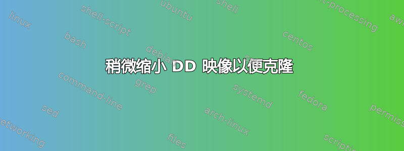 稍微缩小 DD 映像以便克隆