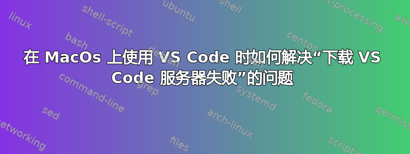 在 MacOs 上使用 VS Code 时如何解决“下载 VS Code 服务器失败”的问题