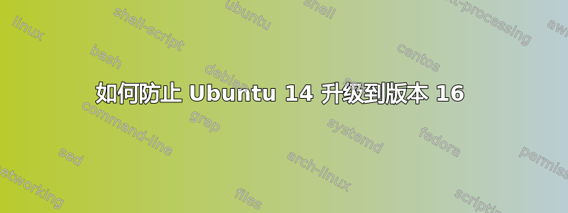 如何防止 Ubuntu 14 升级到版本 16