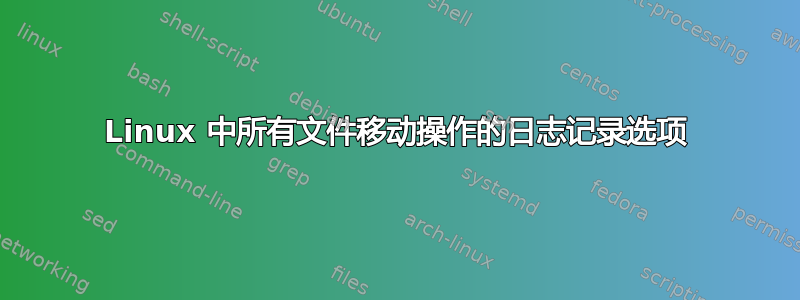 Linux 中所有文件移动操作的日志记录选项