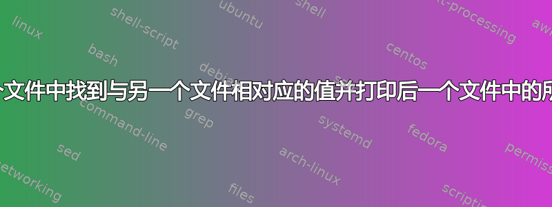 如何在一个文件中找到与另一个文件相对应的值并打印后一个文件中的所有内容？