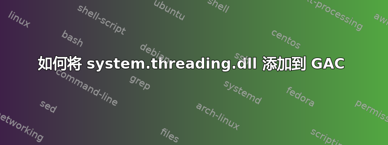 如何将 system.threading.dll 添加到 GAC
