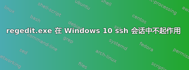 regedit.exe 在 Windows 10 ssh 会话中不起作用