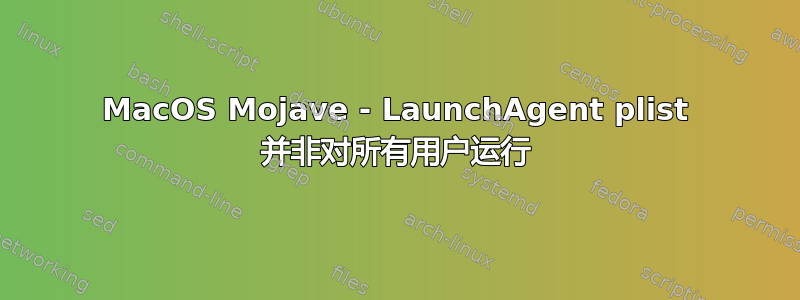 MacOS Mojave - LaunchAgent plist 并非对所有用户运行